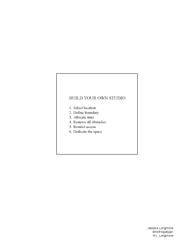 Jessica Longmore, Build Your Own Studio. BUILD YOUR OWN STUDIO. 1. Select location 2. Define boundary 3. Allocate time 4. Remove all obstacles 5. Restrict access 6. Dedicate the space  Jessica Longmore #mkthngshppn @J_Longmore