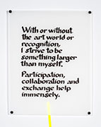 With or without the art world or recognition, I strive to be something larger than myself. Participation, collaboration, and exchange help immensely. —anonymous