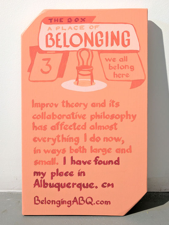 A Place of Belonging #3, we all belong here. The Box. Improv theory and its collaborative philosophy has affected almost everything I do now, in ways both large and small. I have found my place in Albuquerque. CM  BelongingABQ.com